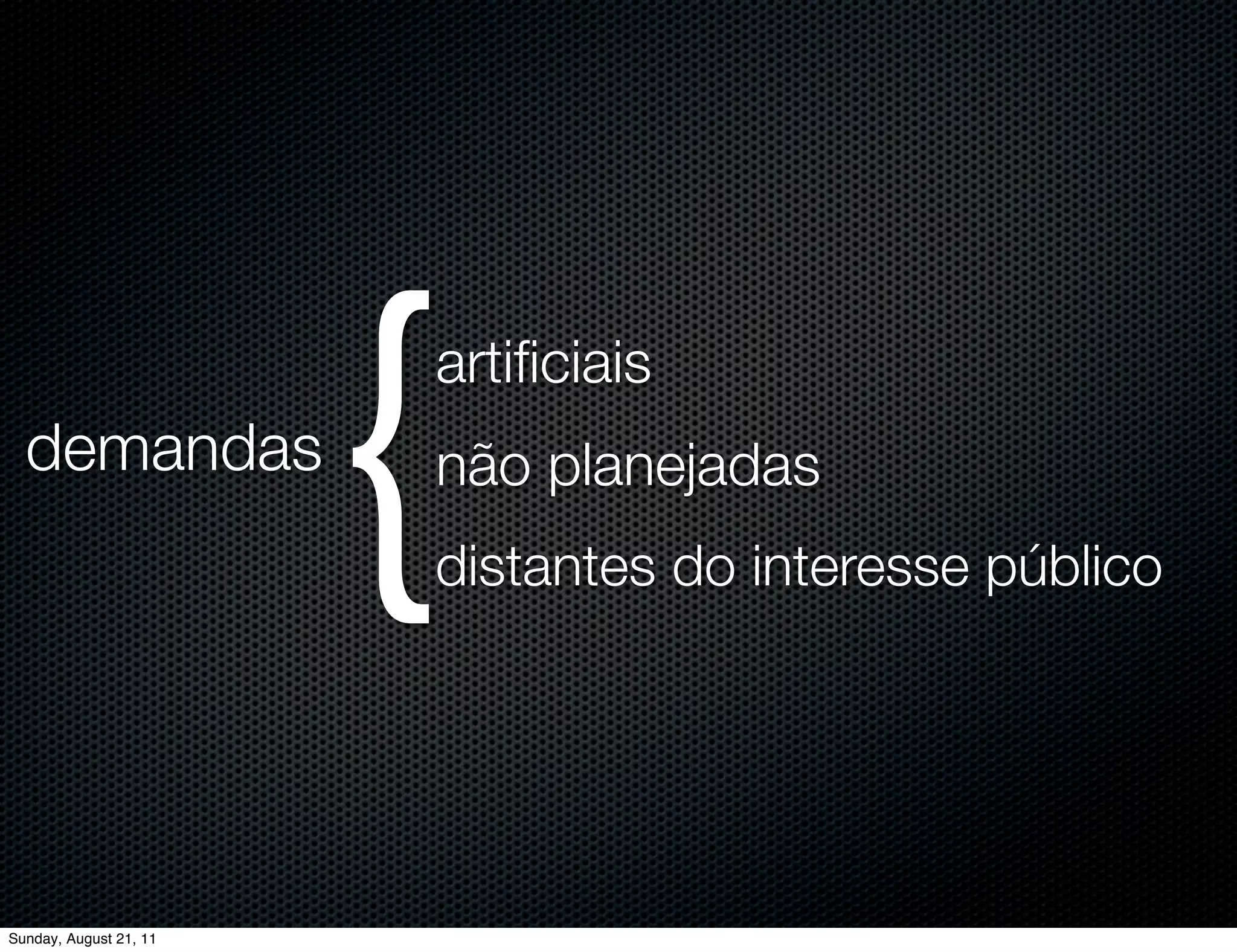 demandas
                        {
                        artiﬁciais
                        não planejadas
                        distantes do interesse público




Sunday, August 21, 11
 