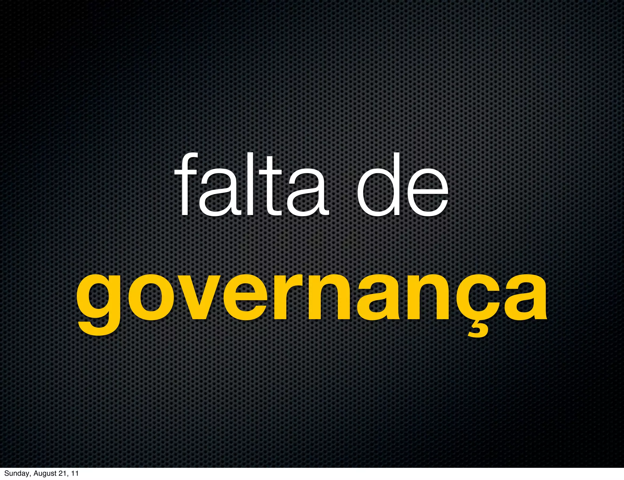 falta de
                   governança
Sunday, August 21, 11
 