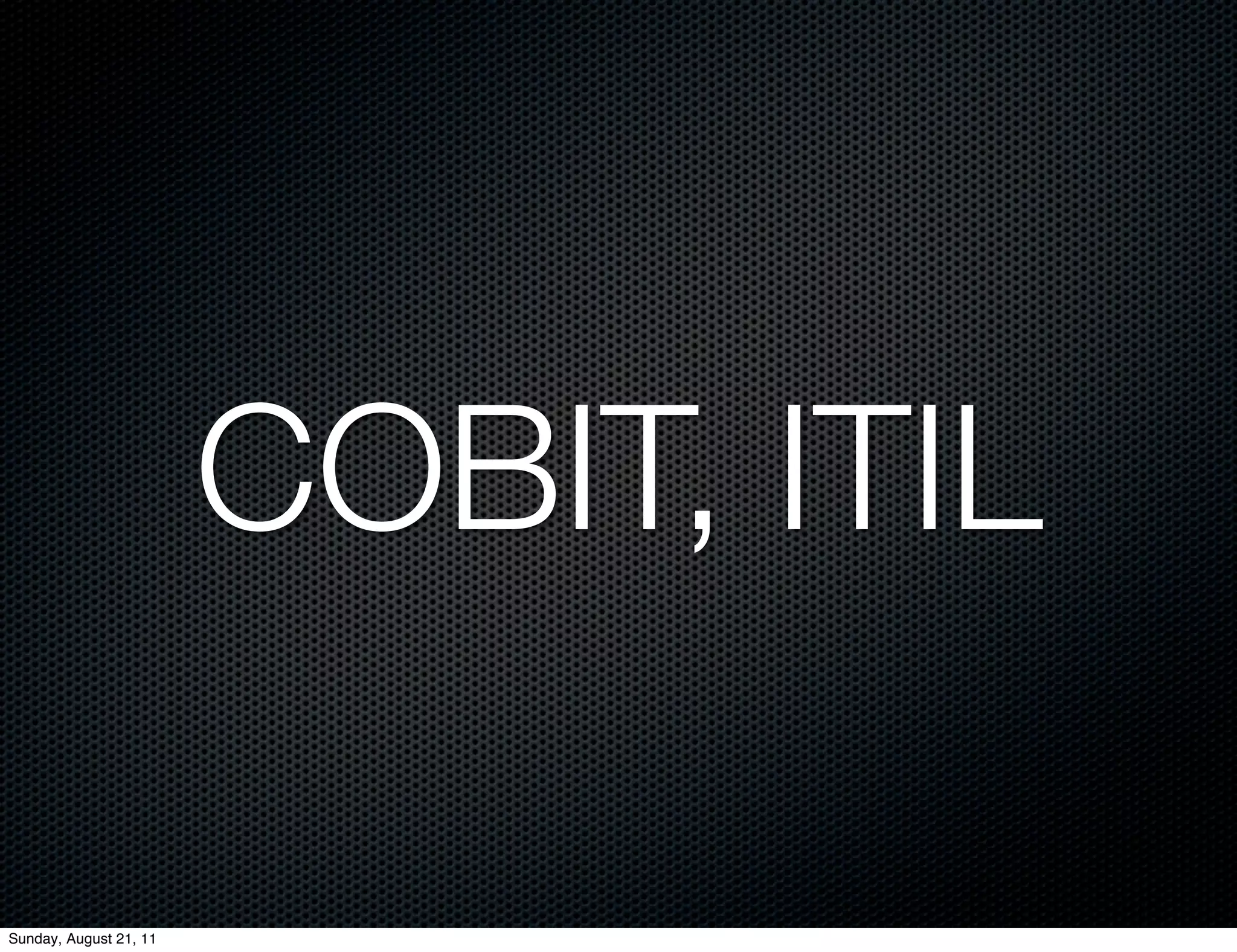 COBIT, ITIL

Sunday, August 21, 11
 