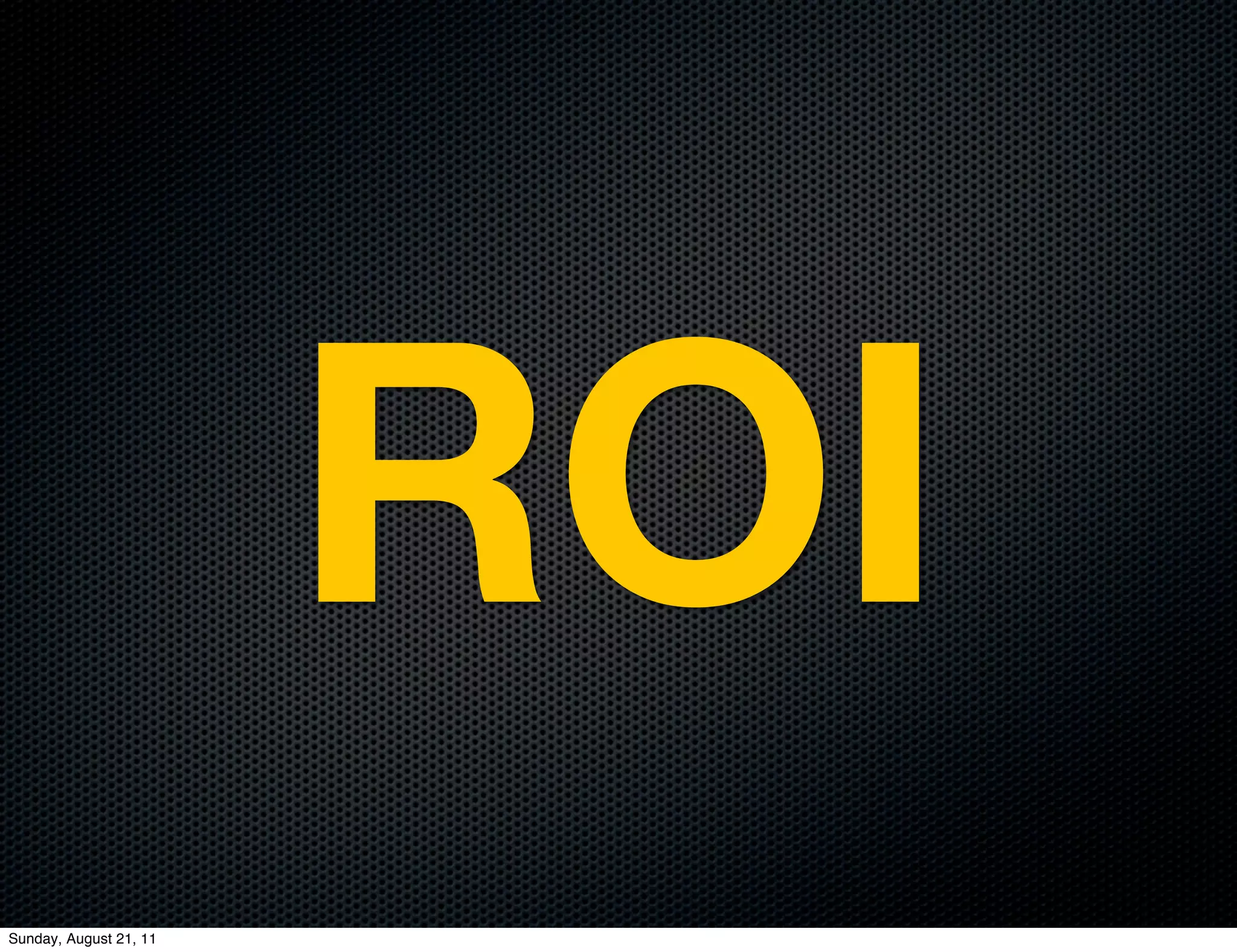 ROI
Sunday, August 21, 11
 