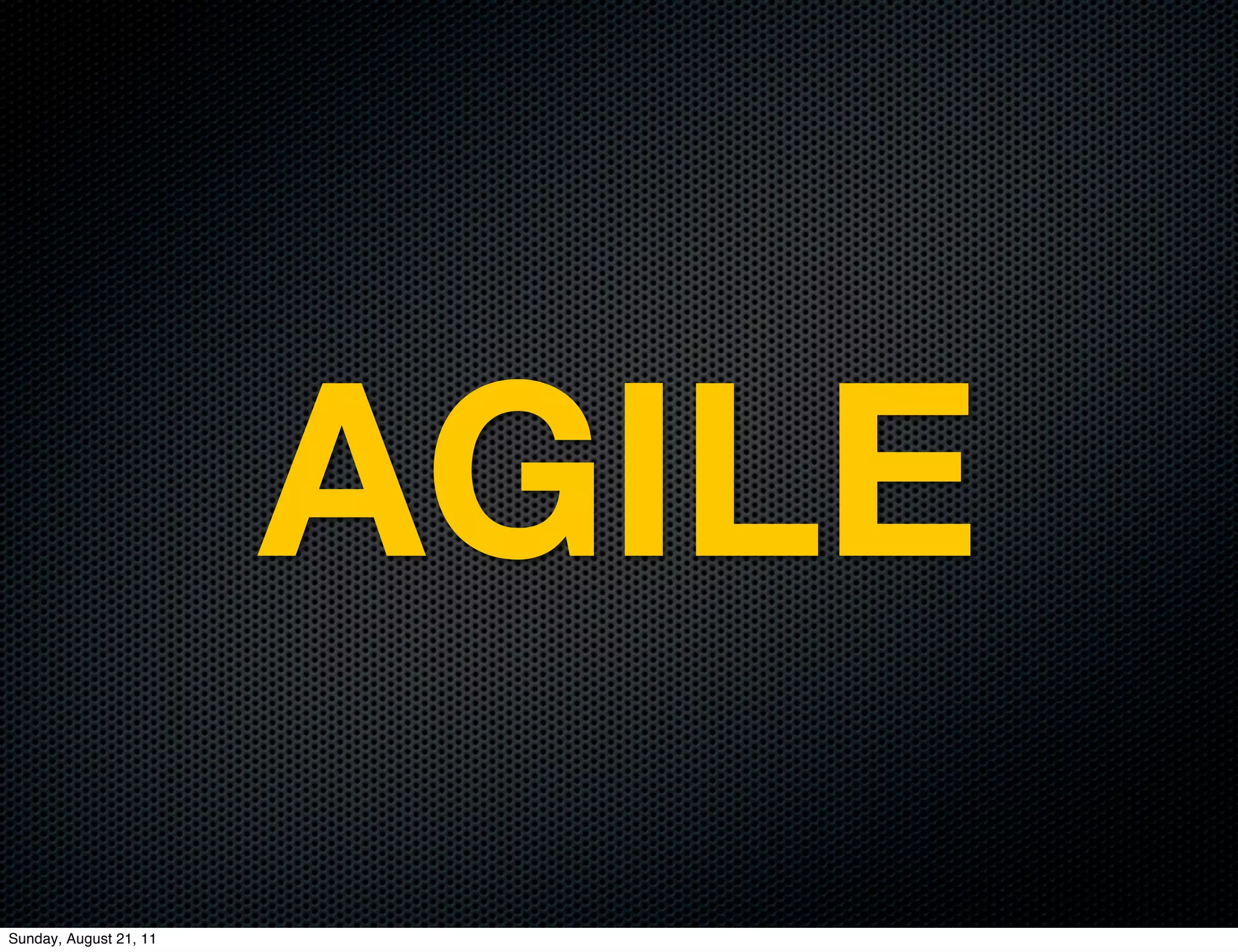 AGILE
Sunday, August 21, 11
 
