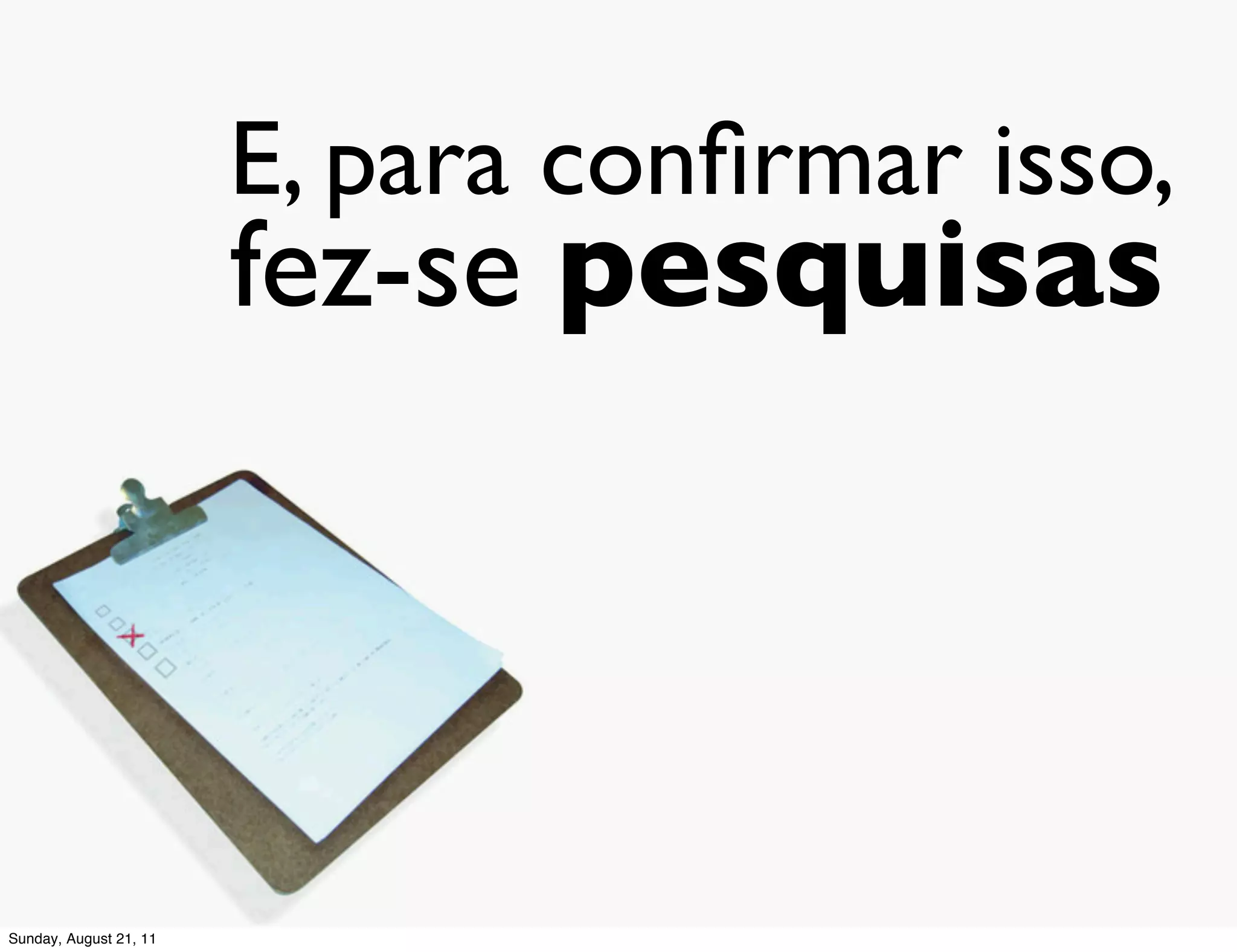 E, para conﬁrmar isso,
                        fez-se pesquisas




Sunday, August 21, 11
 