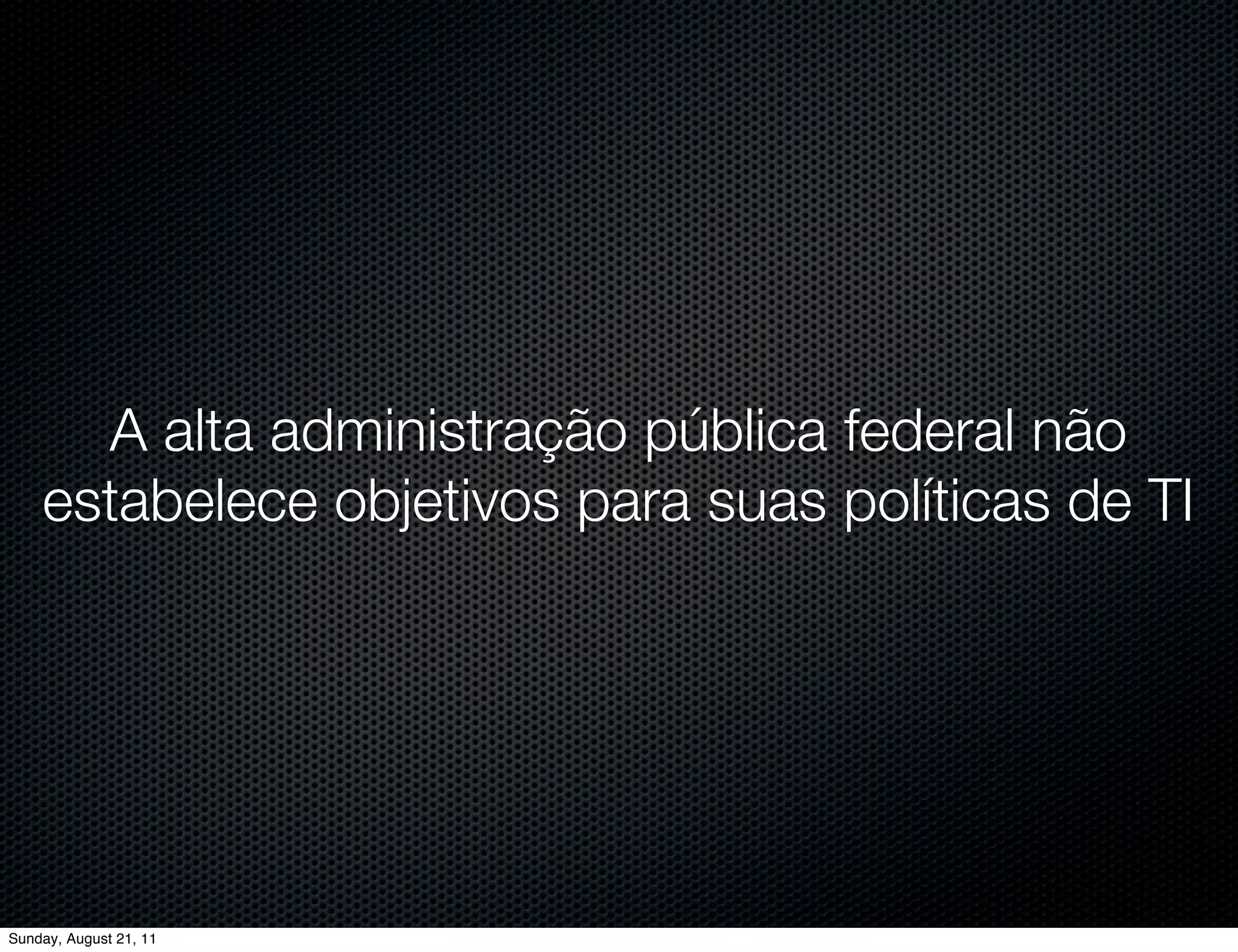 A alta administração pública federal não
    estabelece objetivos para suas políticas de TI




Sunday, August 21, 11
 
