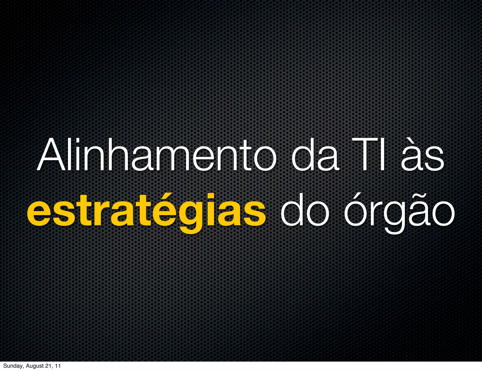 Alinhamento da TI às
        estratégias do órgão


Sunday, August 21, 11
 