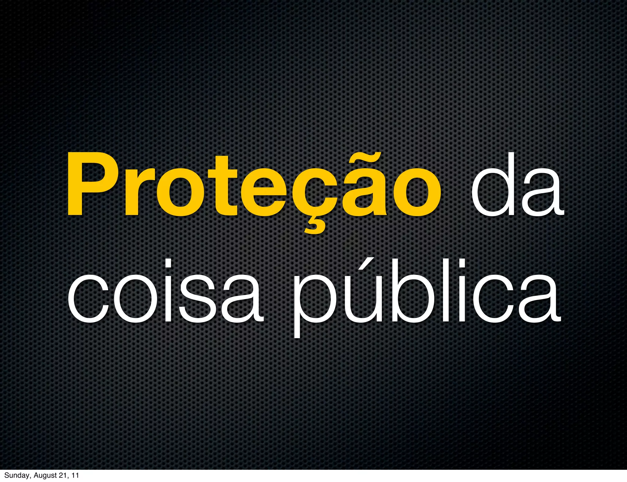 Proteção da
                coisa pública
Sunday, August 21, 11
 