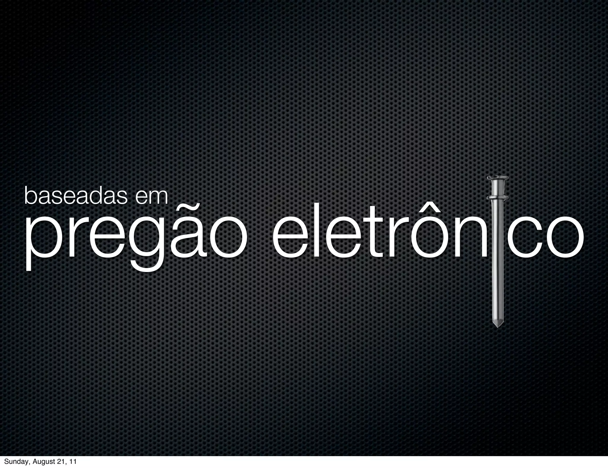 baseadas em

     pregão eletrônico

Sunday, August 21, 11
 