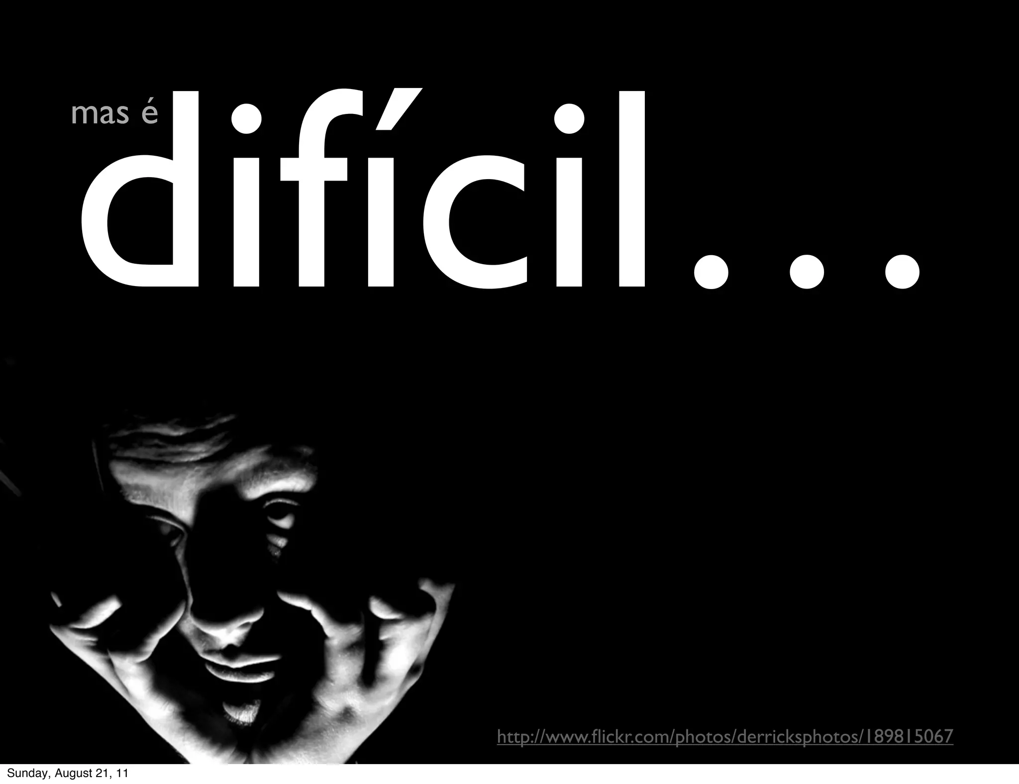 difícil…
          mas é




                        http://www.ﬂickr.com/photos/derricksphotos/189815067
Sunday, August 21, 11
 