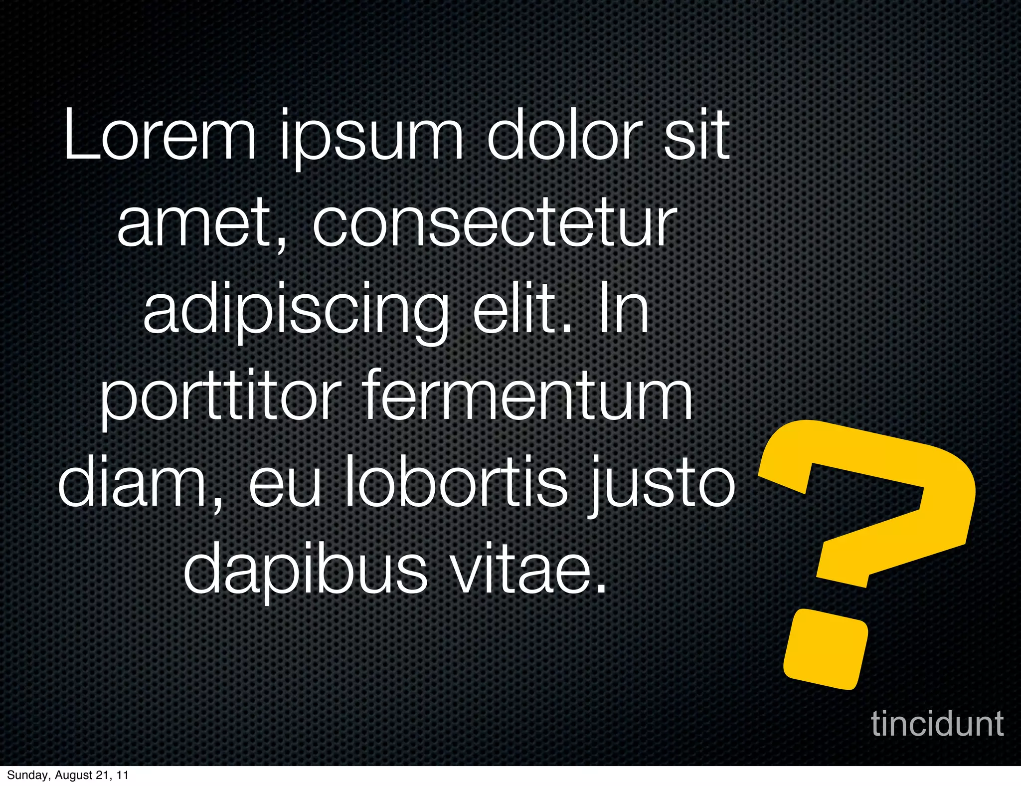 Lorem ipsum dolor sit
          amet, consectetur




                            ?
           adipiscing elit. In
         porttitor fermentum
        diam, eu lobortis justo
            dapibus vitae.
                                  tincidunt
Sunday, August 21, 11
 