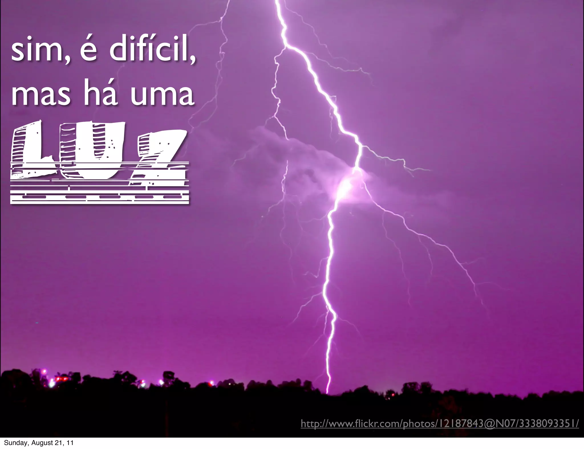 sim, é difícil,
 mas há uma

 luz
                        http://www.ﬂickr.com/photos/12187843@N07/3338093351/
Sunday, August 21, 11
 