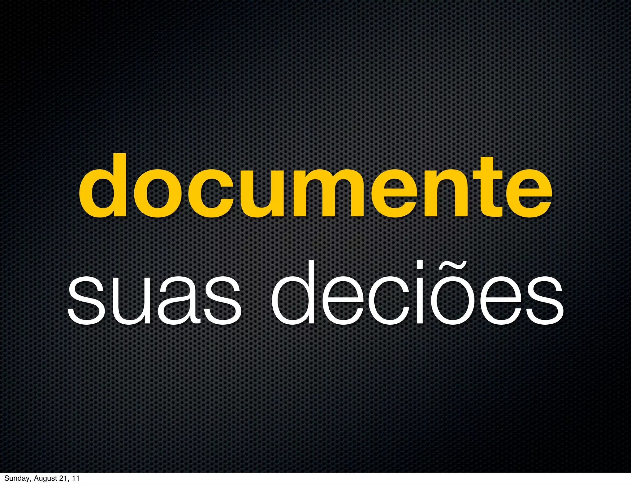 documente
                suas deciões
Sunday, August 21, 11
 