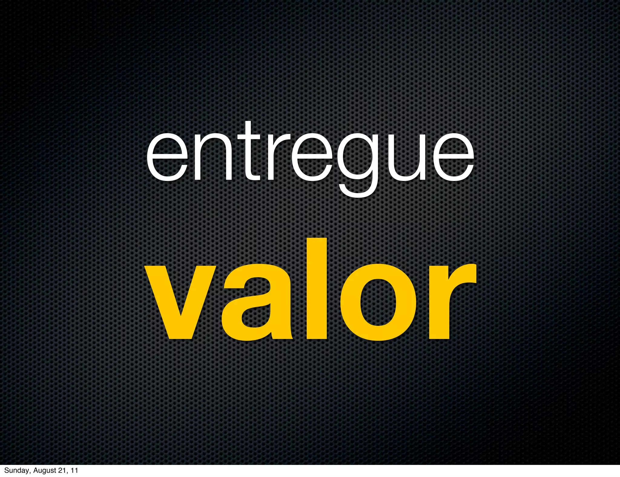 entregue
                        valor
Sunday, August 21, 11
 