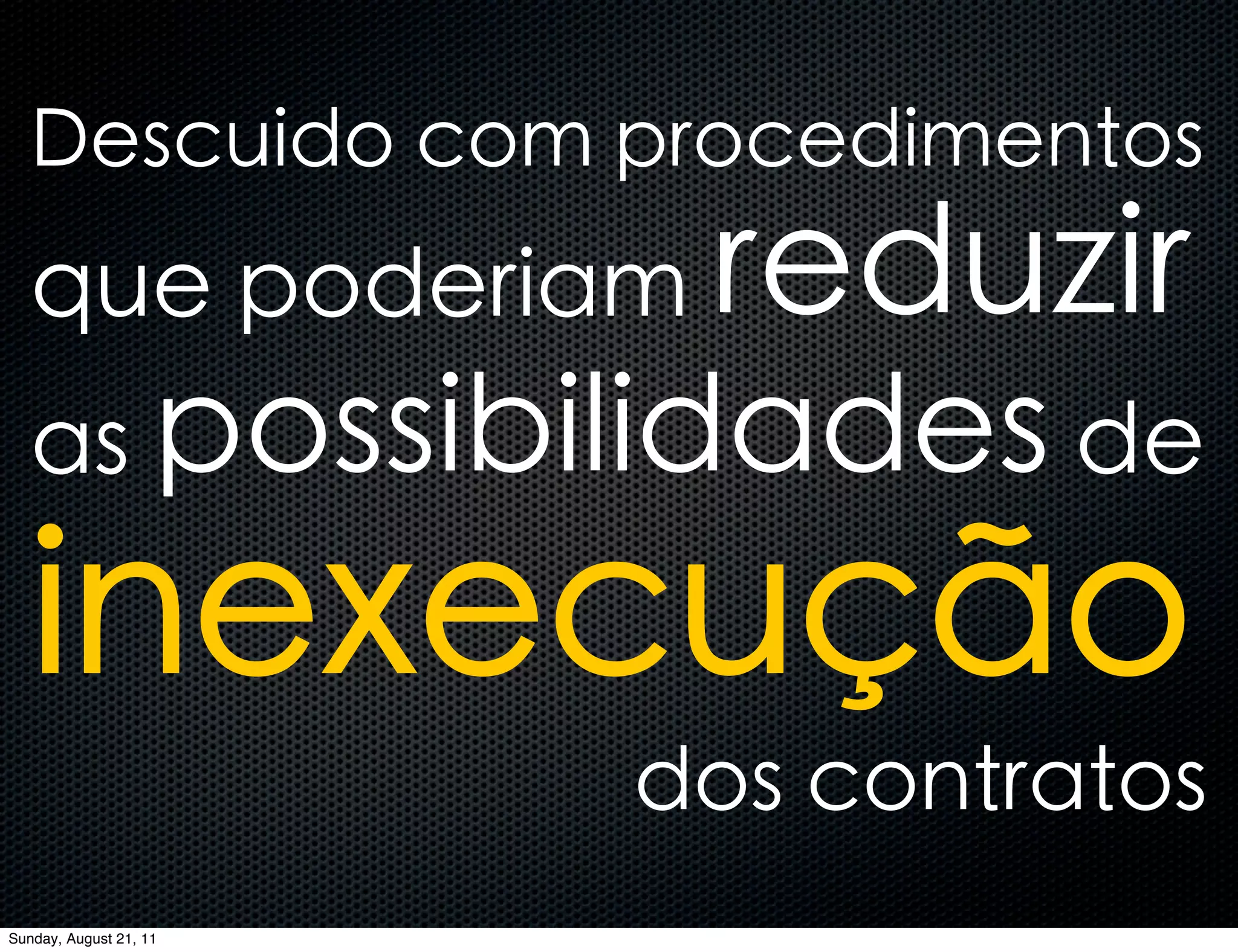 Descuido com procedimentos
   que poderiam          reduzir
   as possibilidades de

   inexecução
                        dos contratos
Sunday, August 21, 11
 