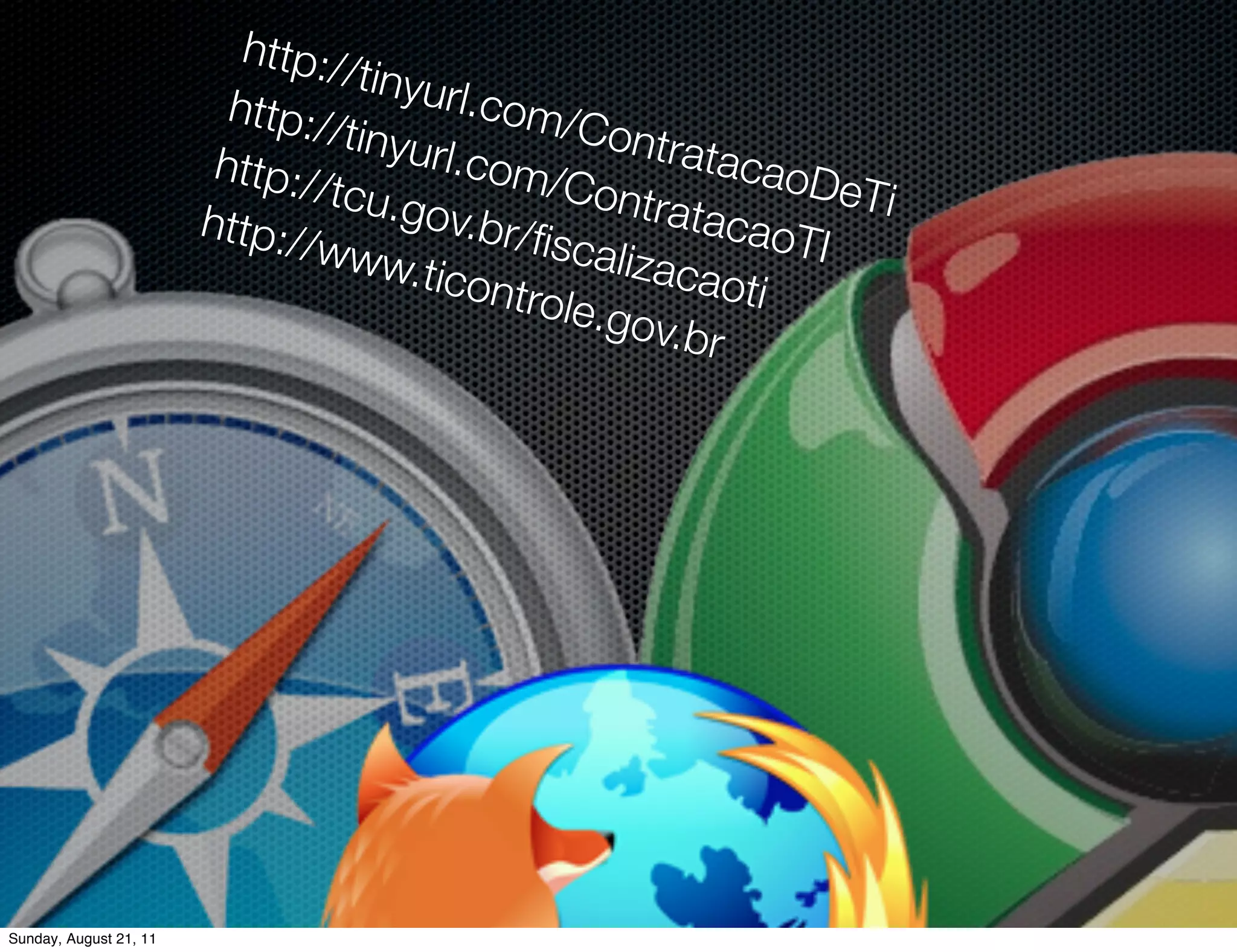 http:/
                                  /tinyu
                          http:/         rl.com
                                 /tinyu         /Cont
                         http:/         rl.com         ratac
                                /tcu.g         /Cont         aoDe
                                       ov.br/         ratac       Ti
                        http:/                ﬁscali        aoTI
                              /www                   zacao
                                      .ticon               ti
                                             trole.g
                                                     ov.br




Sunday, August 21, 11
 