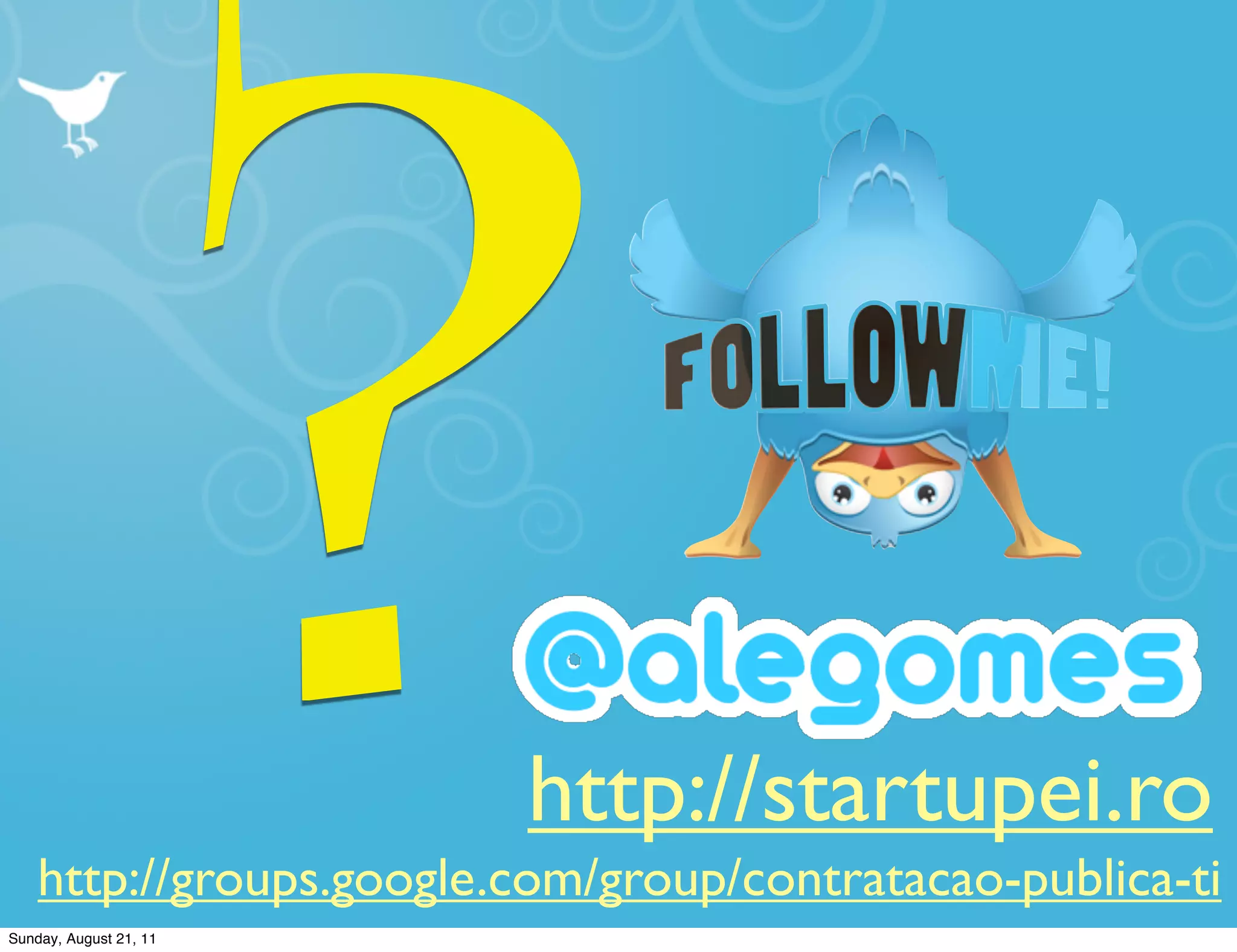 ?        http://startupei.ro
    http://groups.google.com/group/contratacao-publica-ti
Sunday, August 21, 11
 