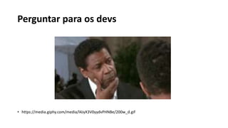 Perguntar para os devs
• https://media.giphy.com/media/l4JyX3V0yydvPHNBe/200w_d.gif
 