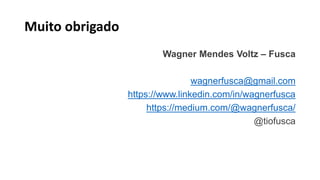 Muito obrigado
Wagner Mendes Voltz – Fusca
wagnerfusca@gmail.com
https://www.linkedin.com/in/wagnerfusca
https://medium.com/@wagnerfusca/
@tiofusca
 