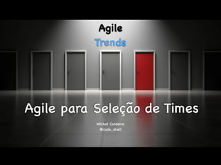 Agile para Seleção de Times
Michel Cordeiro
@code_shell
Agile
Trends
 