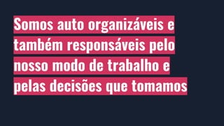 Somos auto organizáveis e
também responsáveis pelo
nosso modo de trabalho e
pelas decisões que tomamos
 