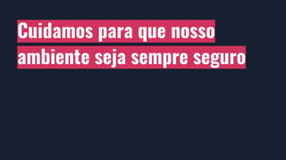 Cuidamos para que nosso
ambiente seja sempre seguro
 