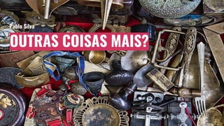 OUTRAS COISAS MAIS?
Pablo Silva
 
