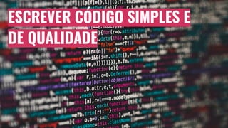 ESCREVER CÓDIGO SIMPLES E
DE QUALIDADE
 