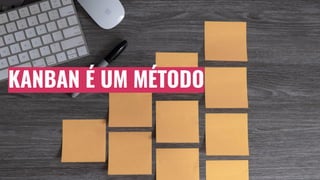 KANBAN É UM MÉTODO
 