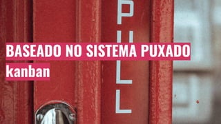 BASEADO NO SISTEMA PUXADO
kanban
 