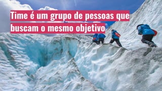 Time é um grupo de pessoas que
buscam o mesmo objetivo
 