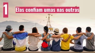 Elas conﬁam umas nas outras
1
 