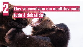 Elas se envolvem em conﬂitos onde
tudo é debatido
2
 