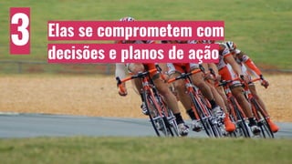 Elas se comprometem com
decisões e planos de ação
3
 