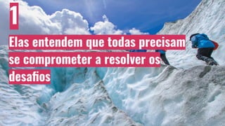 1
Elas entendem que todas precisam
se comprometer a resolver os
desaﬁos
 