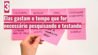 3
Elas gastam o tempo que for
necessário pesquisando e testando
 