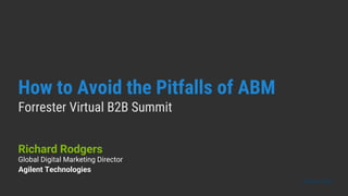 How to Avoid the Pitfalls of ABM
Forrester Virtual B2B Summit
Richard Rodgers
05/04/2021
Global Digital Marketing Director
Agilent Technologies
 