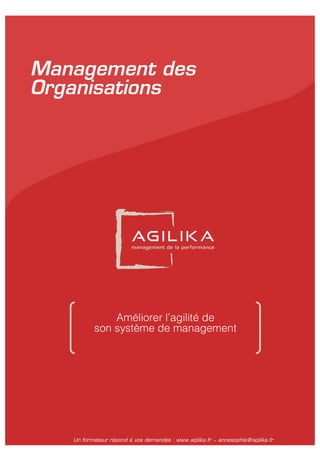 Un formateur répond à vos demandes : www.agilika.fr − annesophie@agilika.fr
Management des
Organisations
Améliorer l’agilité de
son système de management
 