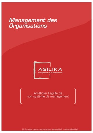 Un formateur répond à vos demandes : www.agilika.fr − welcome@agilika.fr
Management des
Organisations
Améliorer l’agilité de
son système de management
 