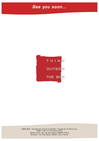 …
AGILIKA - Société par actions simplifiée - Capital de 10.000 Euros
SIRET: 750 417 313 RCS LYON
Siège social : 38, rue de la Sarra, 69600 Oullins
Bureaux : 40, Rue Raulin, 69007 Lyon, France
See you soon…
 