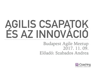 AGILIS CSAPATOK
ÉS AZ INNOVÁCIÓ
Budapest Agile Meetup
2017. 11. 09.
Előadó: Szabados Andrea
 