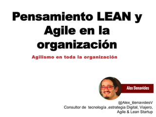 Pensamiento LEAN y
Agil en la
organización
Agilismo en toda la organización
About.me/alexbenavides
@Alex_BenavidesV
Consultor de tecnología ,estrategia Digital, Viajero,
Agile & Lean Startup
 