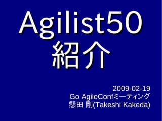 Agilist50Agilist50
紹介紹介
2009-02-19
Go AgileConfミーティング
懸田 剛(Takeshi Kakeda)
 