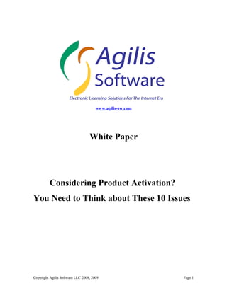 www.agilis-sw.com




                                  White Paper




         Considering Product Activation?
You Need to Think about These 10 Issues




Copyright Agilis Software LLC 2008, 2009                  Page 1
 