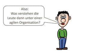 Also:
Was verstehen die
Leute dann unter einer
agilen Organisation?
 