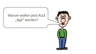 Warum wollen jetzt ALLE
„Agil“ werden?
 