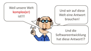 Weil unsere Welt
komplex(er)
ist!!!
Und wir auf diese
Welt eine Antwort
brauchen!
Und die
Softwareentwicklung
hat diese Antwort!?
 