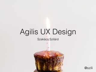Agilis UX Design
Szakács Szilárd
@szili
 