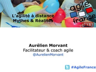 L’agilité à distance
Mythes & Réalités
Aurélien Morvant
Facilitateur & coach agile
@AurelienMorvant
#AgileFrance
 