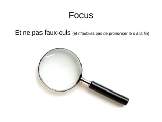 Focus
Et ne pas faux-culs (et n'oubliez pas de prononcer le s à la fin)
 