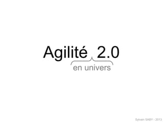 Agilité 2.0
    en univers




                 Sylvain SABY - 2013
 
