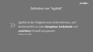 Agilität ist die Fähigkeit eines Unternehmens, sich
kontinuierlich an seine komplexe, turbulente und
unsichere Umwelt anzupassen
Goldman et al. 1995
»
Definition von “Agilität”
 