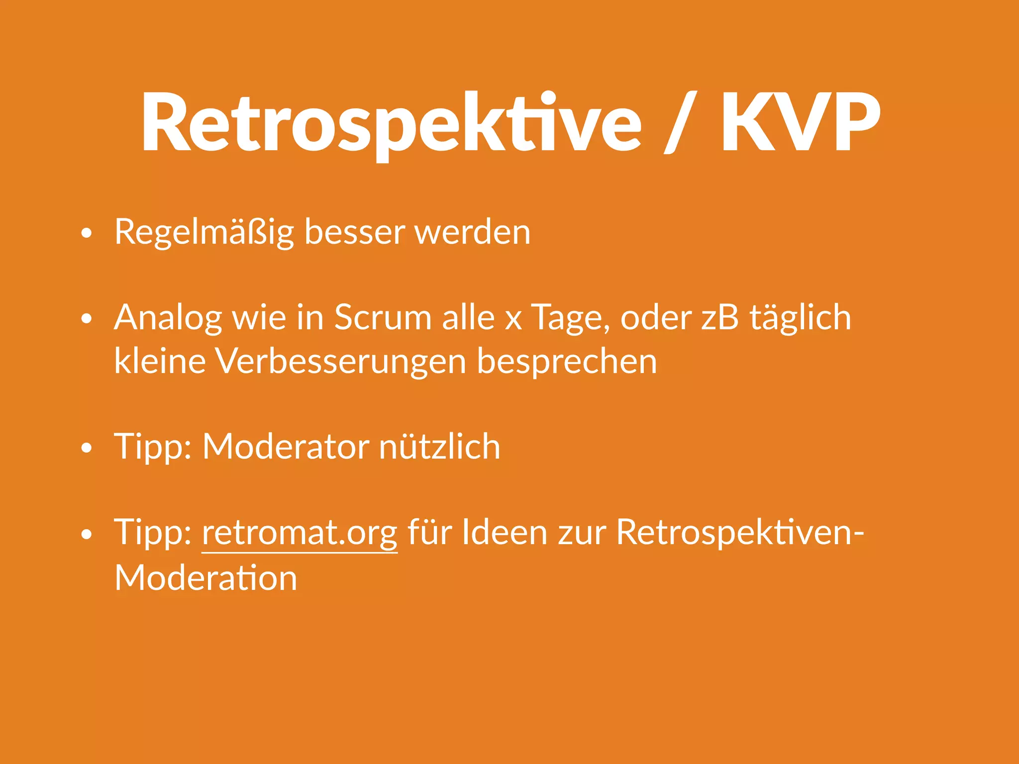 Retrospek]ve / KVP
• Regelmäßig besser werden
• Analog wie in Scrum alle x Tage, oder zB täglich
kleine Verbesserungen besprechen
• Tipp: Moderator nützlich
• Tipp: retromat.org für Ideen zur RetrospekFven-
ModeraFon
 